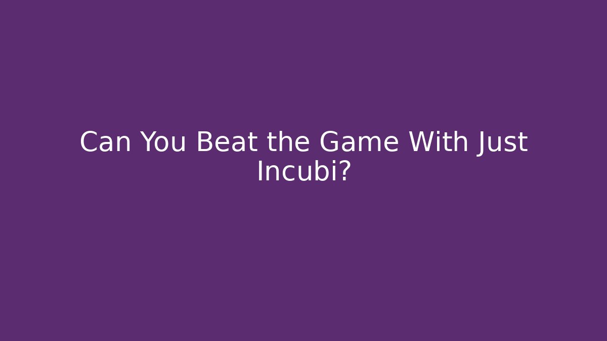 Can You Beat the Game With Just Incubi?