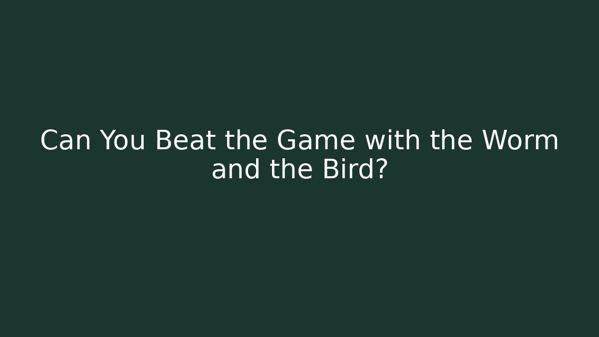 Can You Beat the Game with the Worm and the Bird?