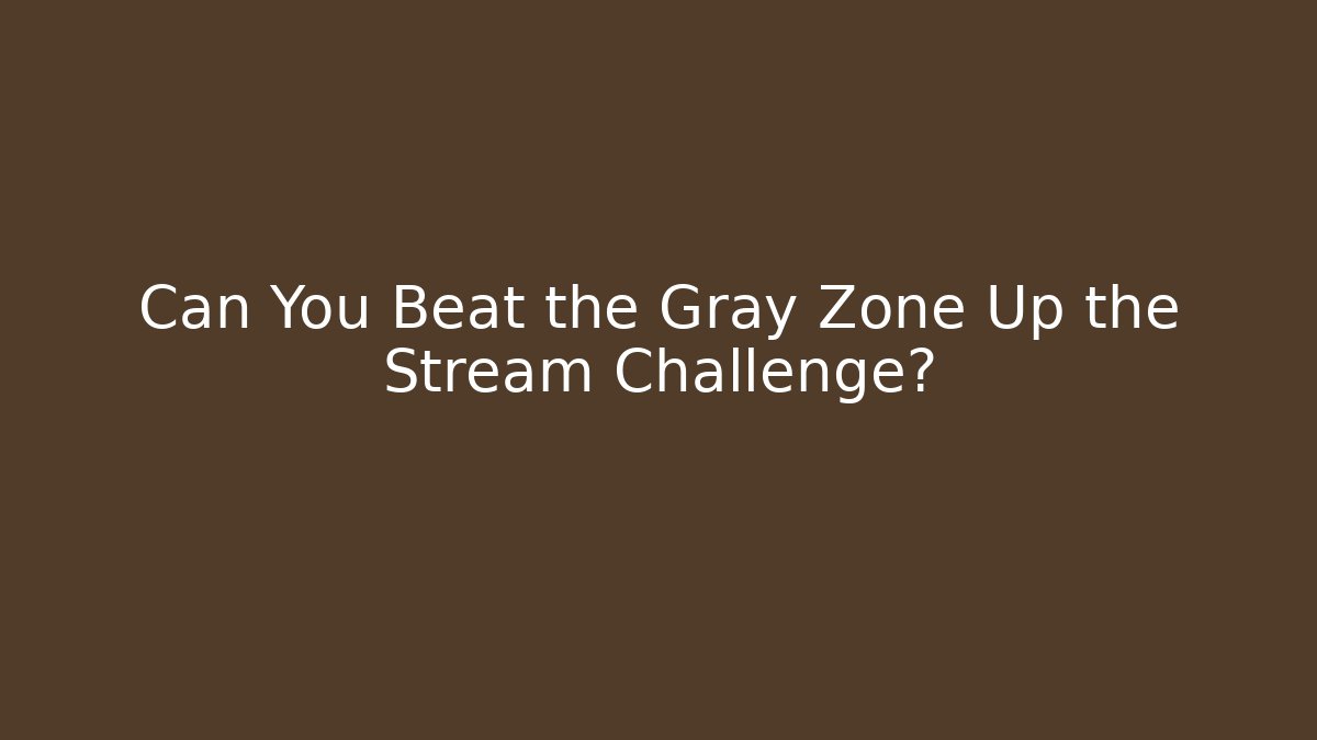 Can You Beat the Gray Zone Up the Stream Challenge?