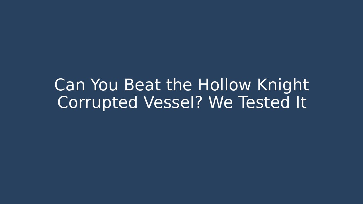 Can You Beat the Hollow Knight Corrupted Vessel? We Tested It