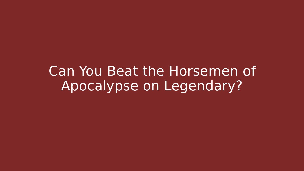 Can You Beat the Horsemen of Apocalypse on Legendary?