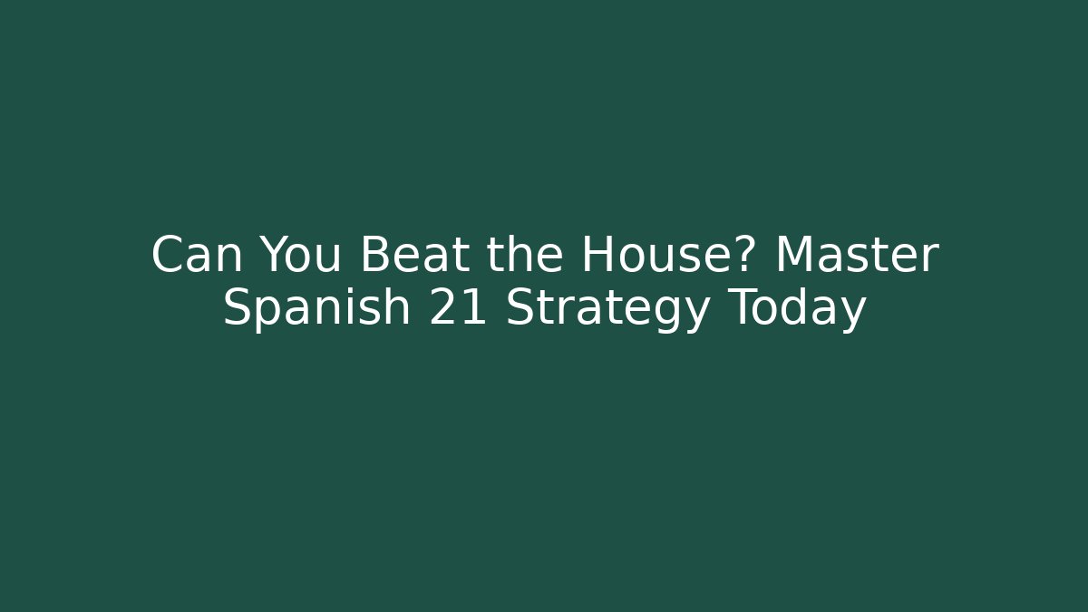 Can You Beat the House? Master Spanish 21 Strategy Today