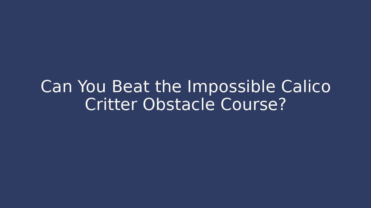 Can You Beat the Impossible Calico Critter Obstacle Course?