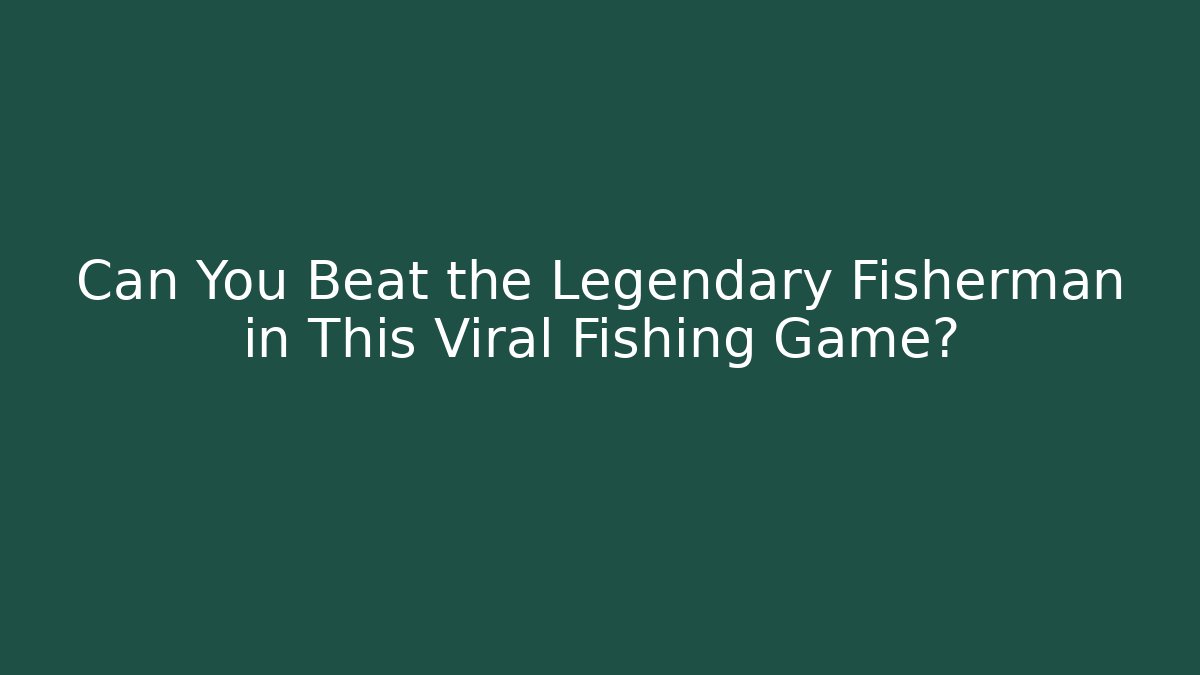 Can You Beat the Legendary Fisherman in This Viral Fishing Game?