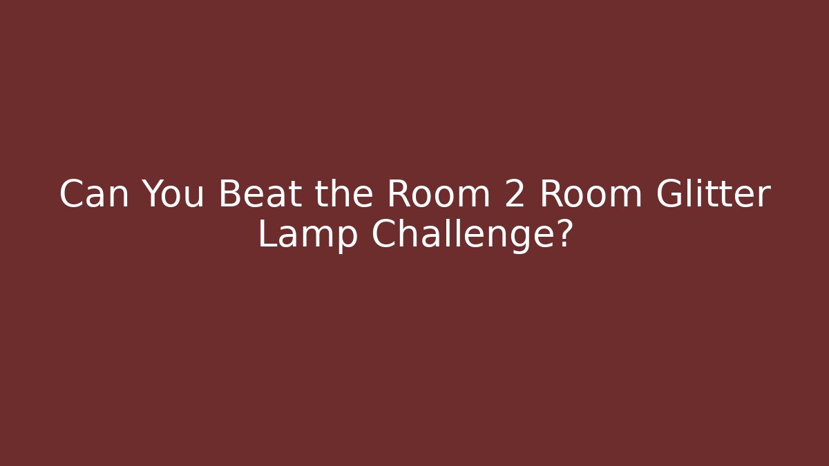Can You Beat the Room 2 Room Glitter Lamp Challenge?