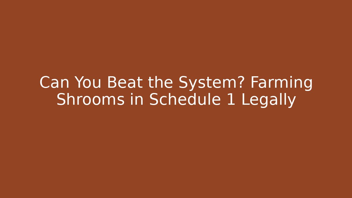 Can You Beat the System? Farming Shrooms in Schedule 1 Legally