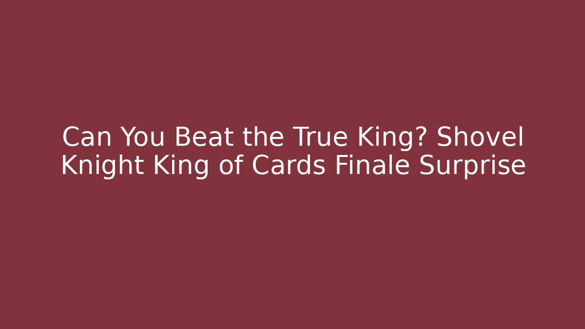 Can You Beat the True King? Shovel Knight King of Cards Finale Surprise - The Family Holidays