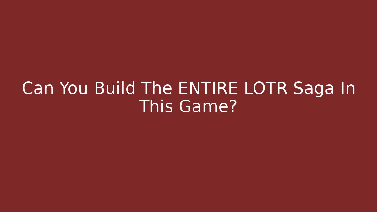 Can You Build The ENTIRE LOTR Saga In This Game?