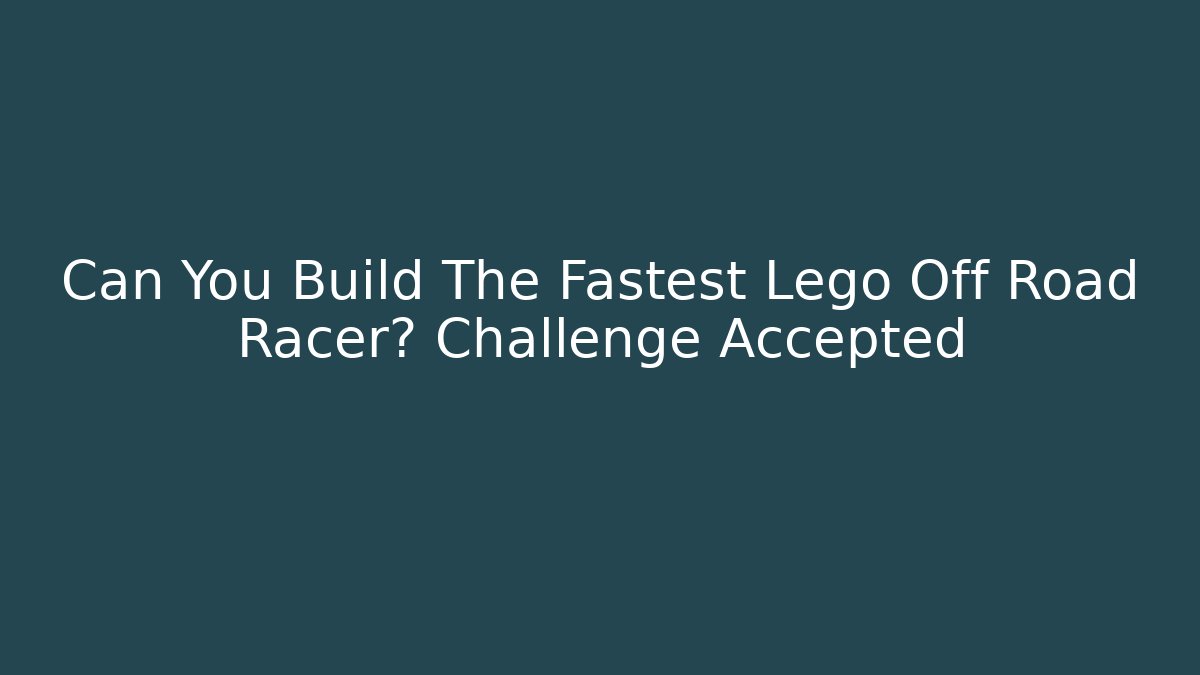 Can You Build The Fastest Lego Off Road Racer? Challenge Accepted - The Family Holidays