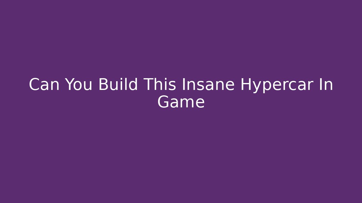 Can You Build This Insane Hypercar In Game - The Family Holidays