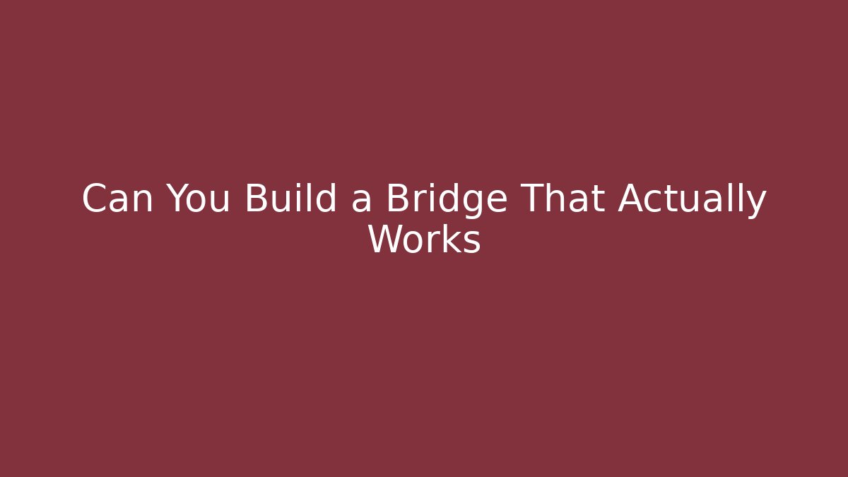 Can You Build a Bridge That Actually Works