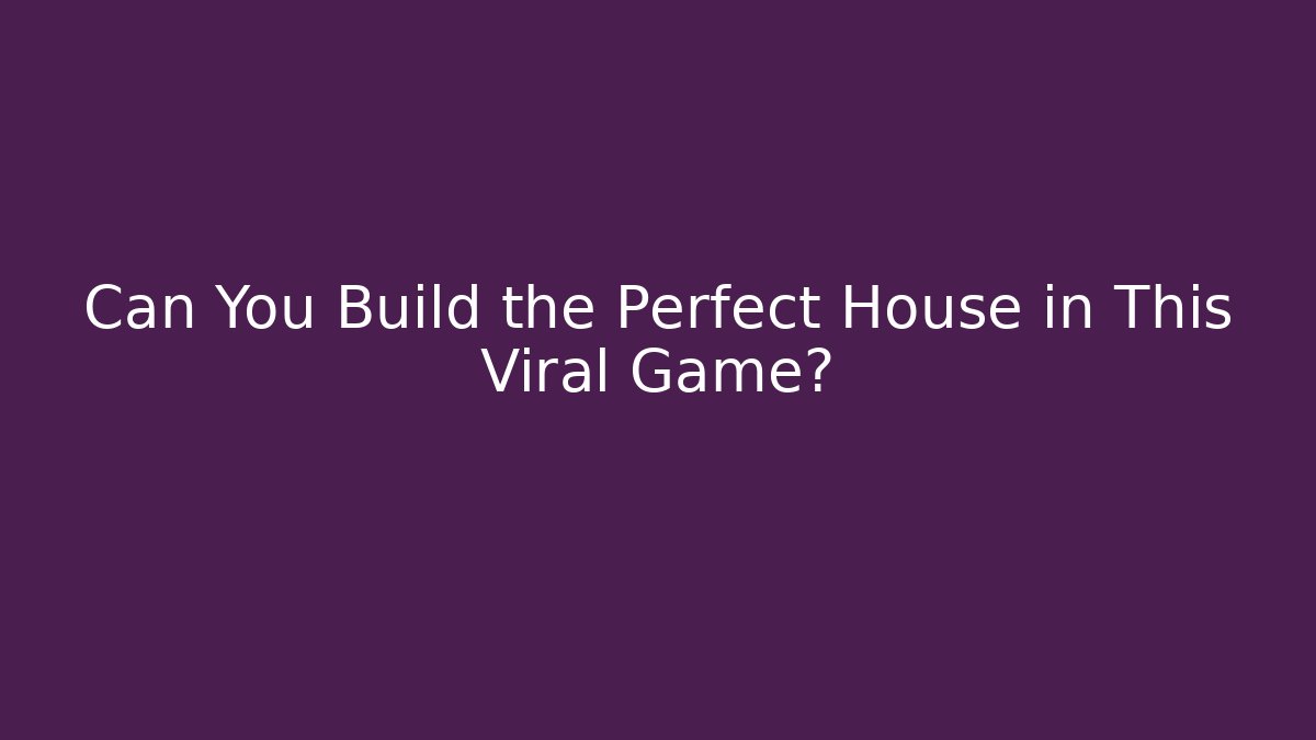 Can You Build the Perfect House in This Viral Game?