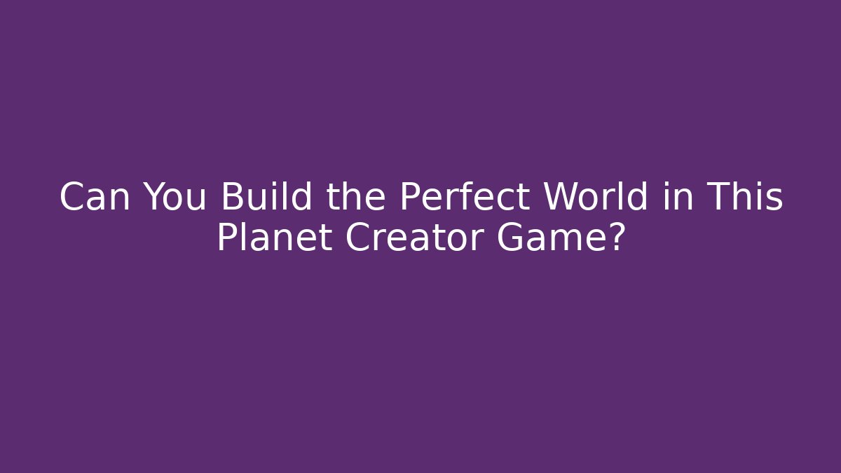 Can You Build the Perfect World in This Planet Creator Game?