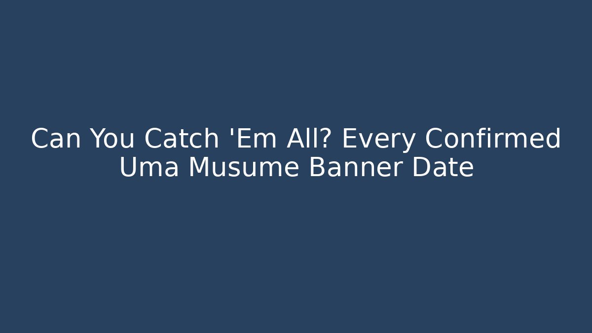 Can You Catch 'Em All? Every Confirmed Uma Musume Banner Date