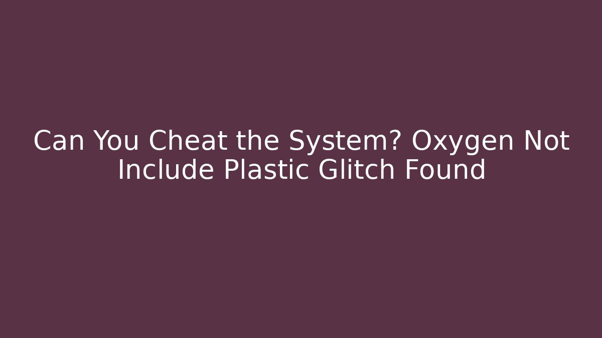 Can You Cheat the System? Oxygen Not Include Plastic Glitch Found
