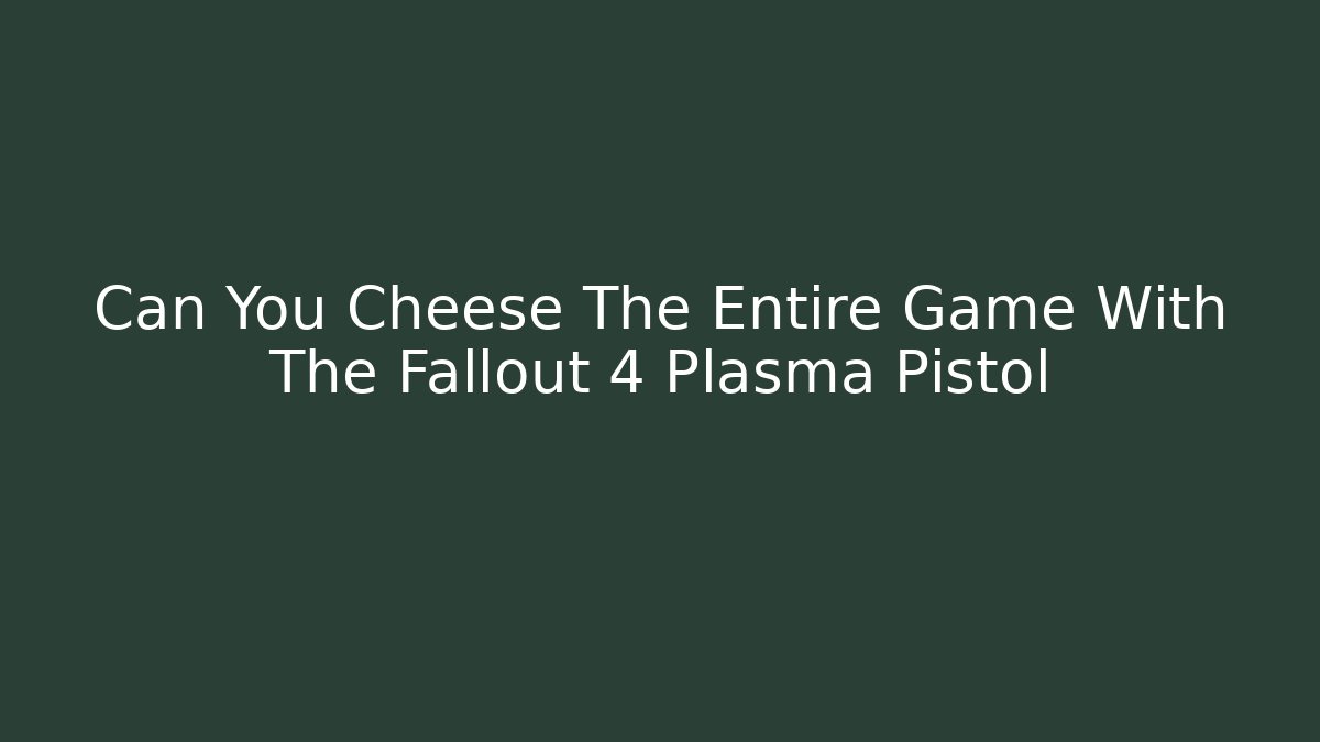 Can You Cheese The Entire Game With The Fallout 4 Plasma Pistol