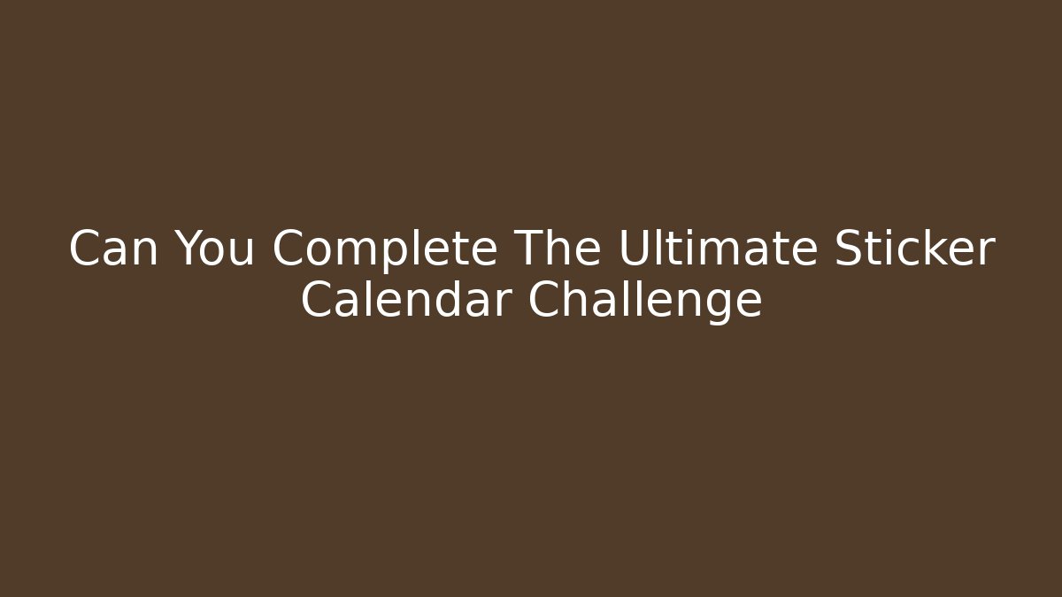 Can You Complete The Ultimate Sticker Calendar Challenge