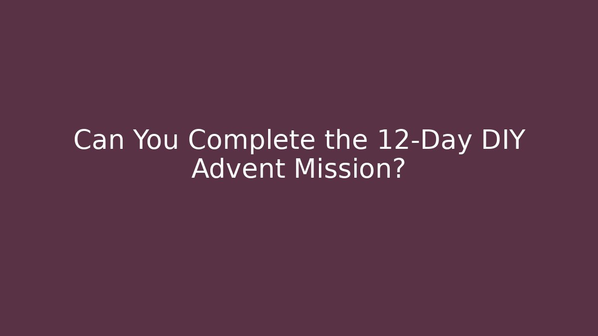 Can You Complete the 12-Day DIY Advent Mission?