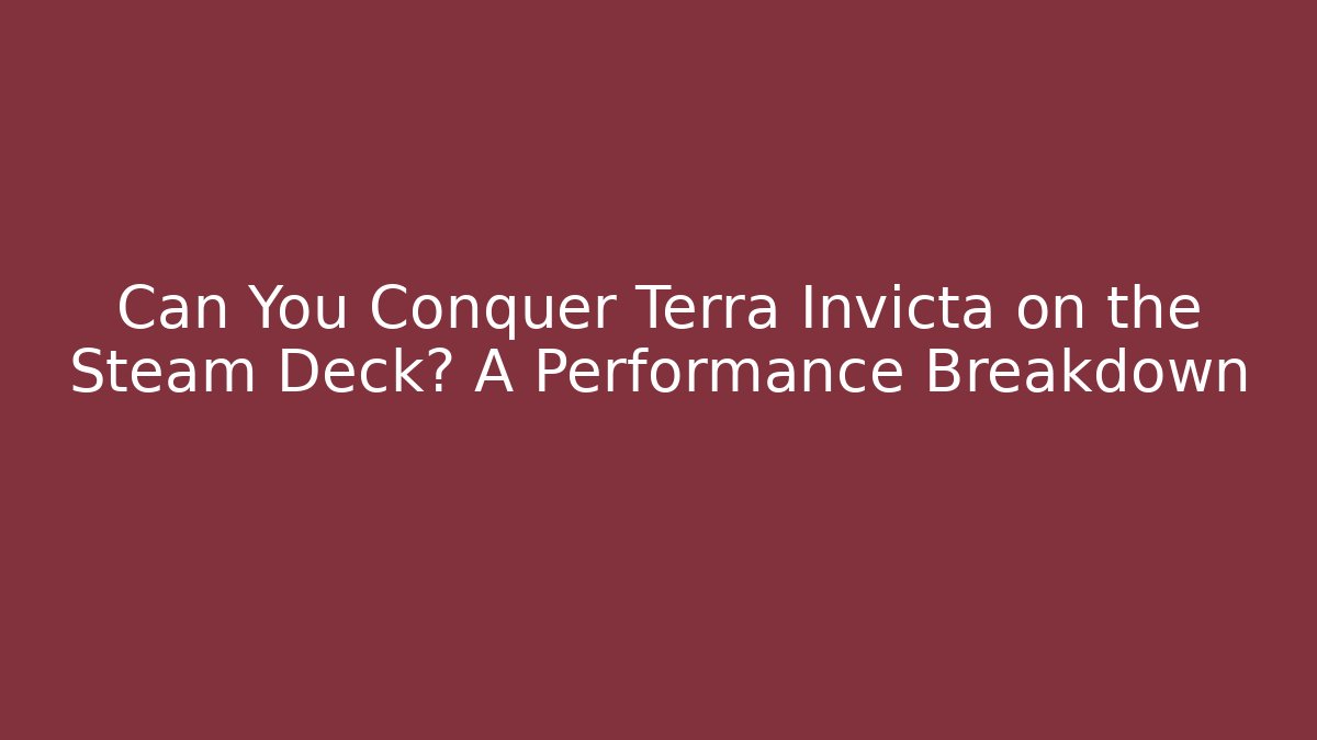 Can You Conquer Terra Invicta on the Steam Deck? A Performance Breakdown