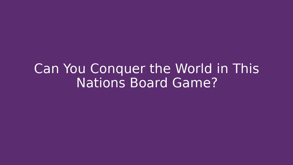 Can You Conquer the World in This Nations Board Game?