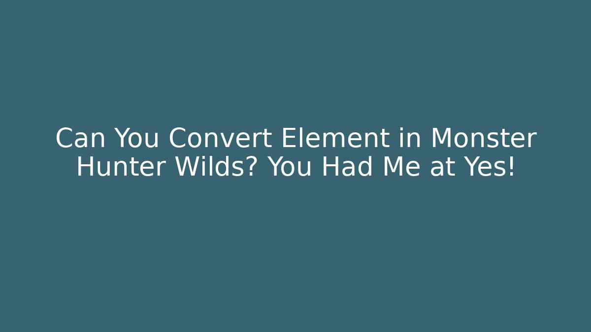Can You Convert Element in Monster Hunter Wilds? You Had Me at Yes!
