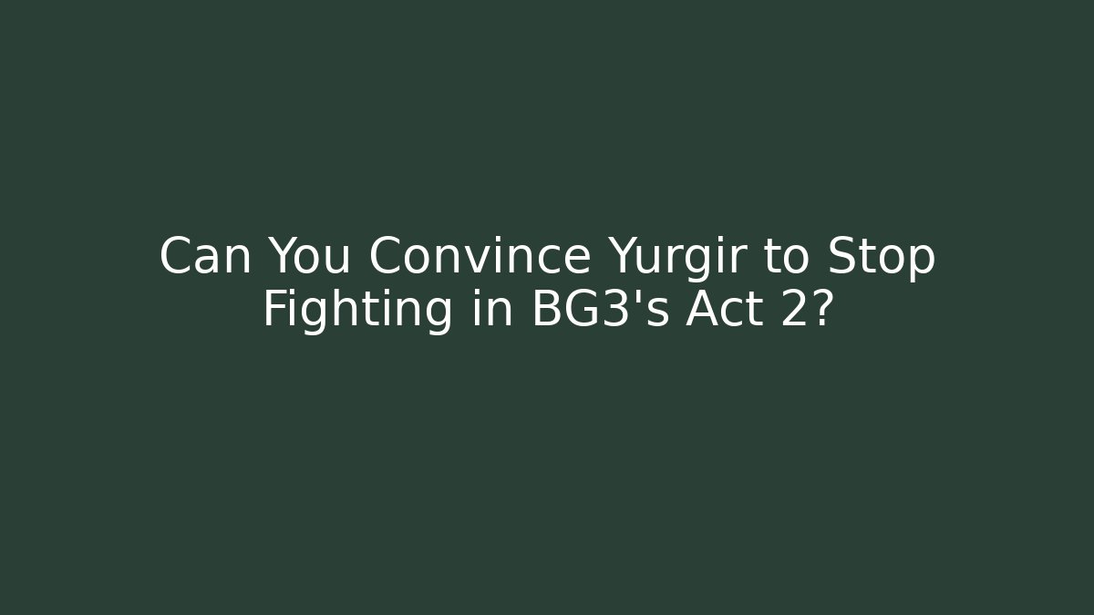 Can You Convince Yurgir to Stop Fighting in BG3's Act 2?
