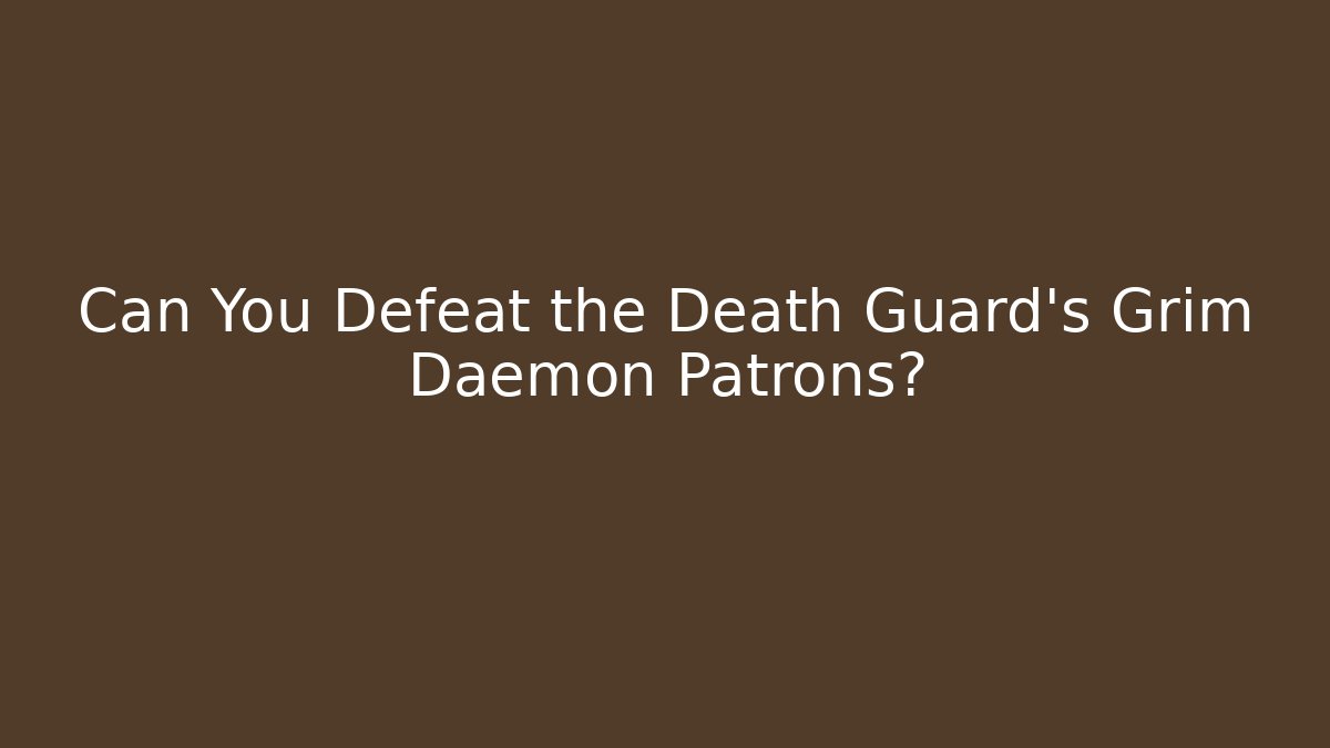 Can You Defeat the Death Guard's Grim Daemon Patrons?