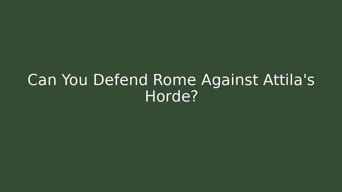 Can You Defend Rome Against Attila's Horde?