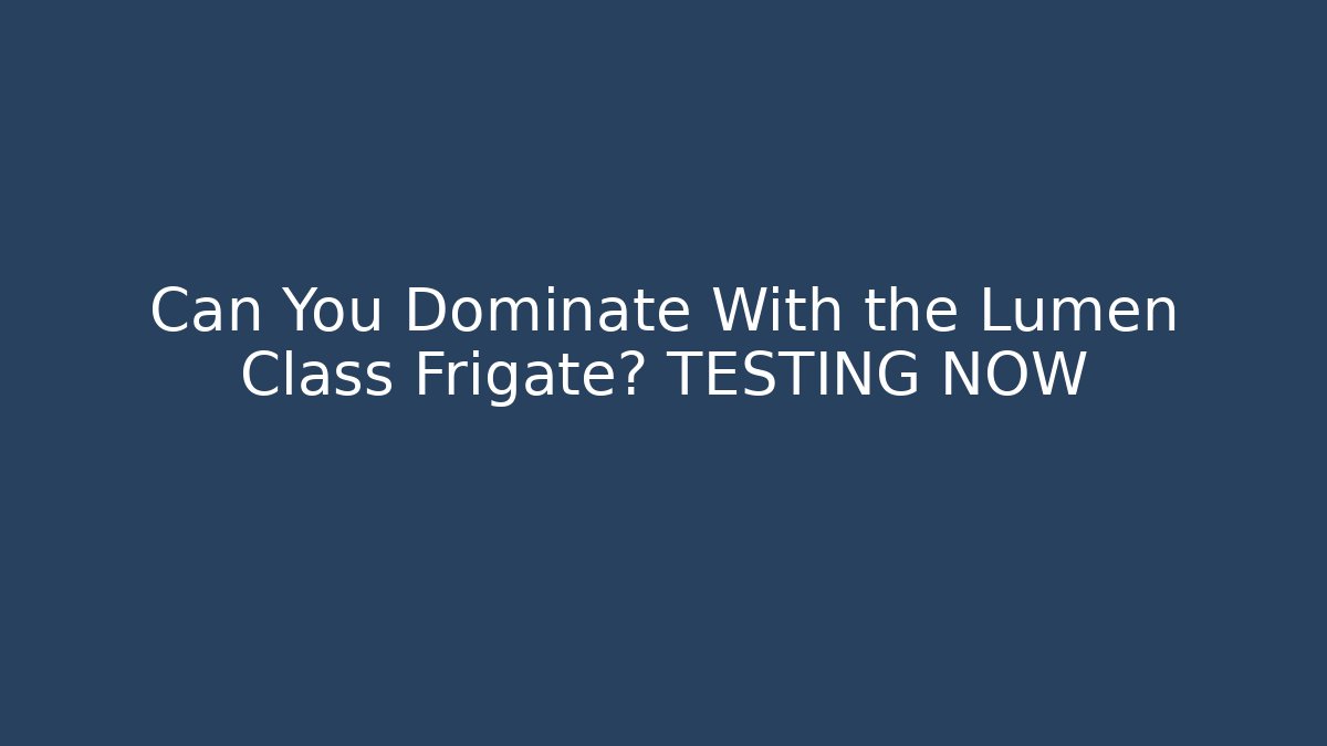 Can You Dominate With the Lumen Class Frigate? TESTING NOW