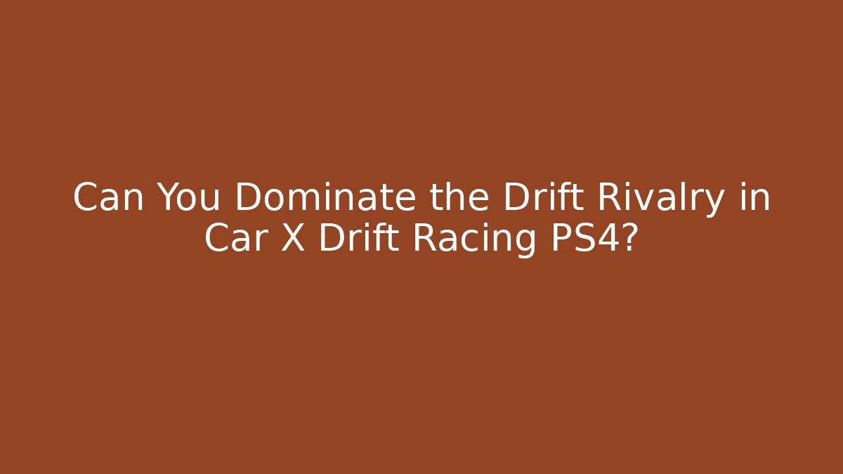 Can You Dominate the Drift Rivalry in Car X Drift Racing PS4?