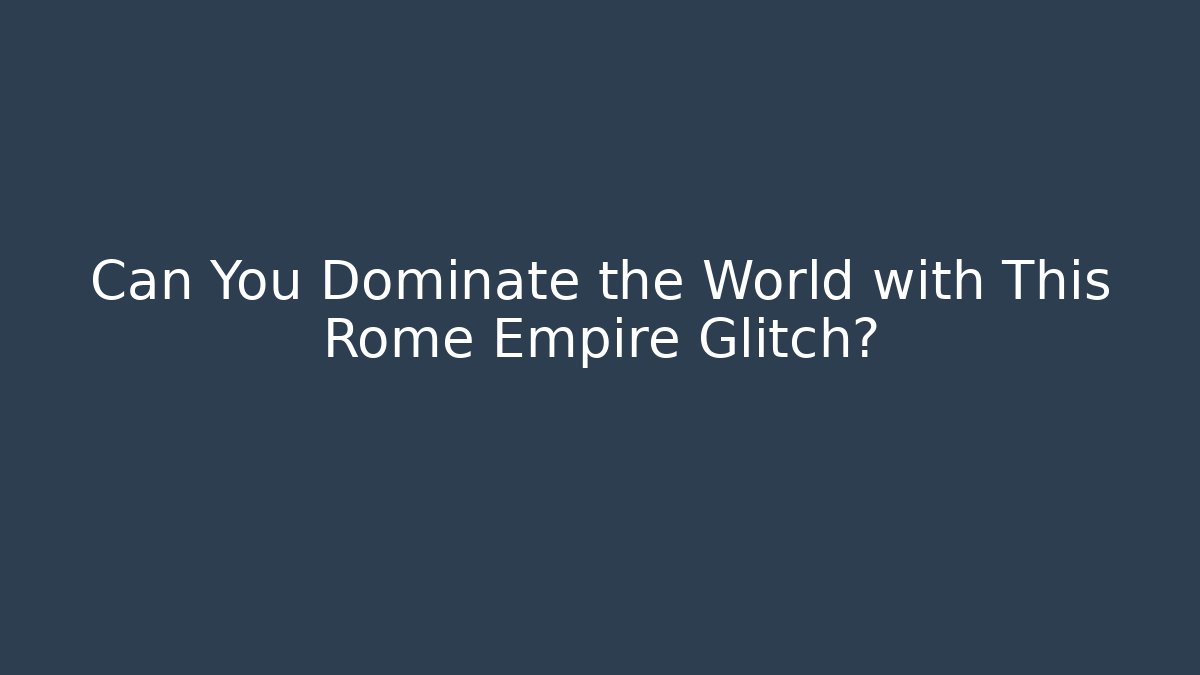 Can You Dominate the World with This Rome Empire Glitch?