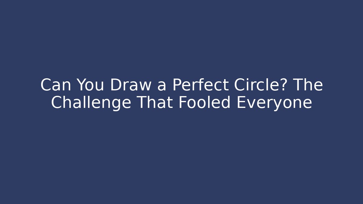 Can You Draw a Perfect Circle? The Challenge That Fooled Everyone