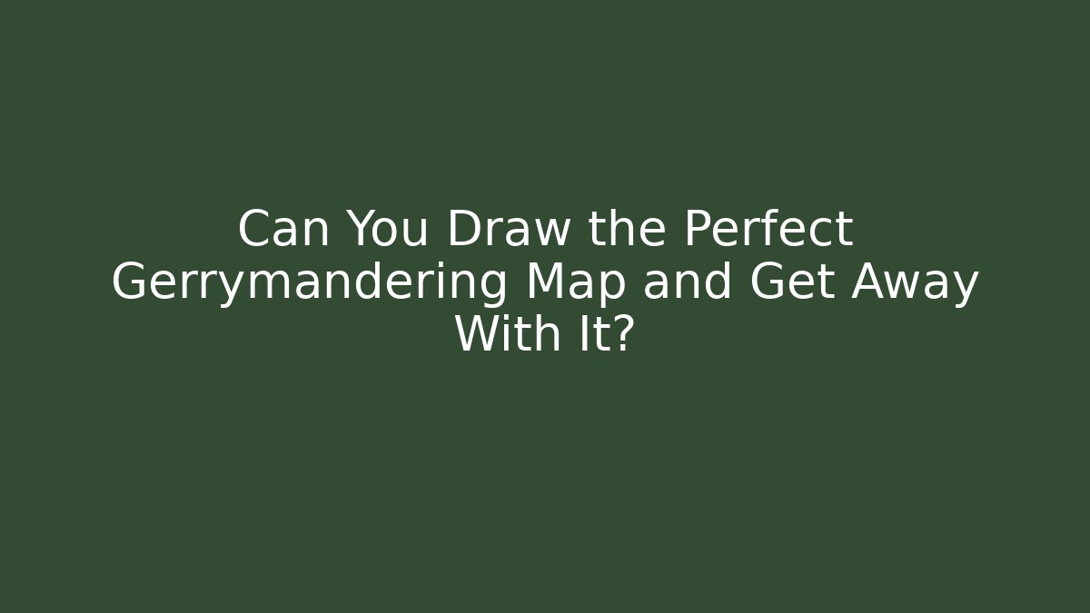 Can You Draw the Perfect Gerrymandering Map and Get Away With It?