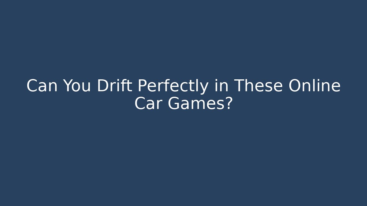 Can You Drift Perfectly in These Online Car Games?