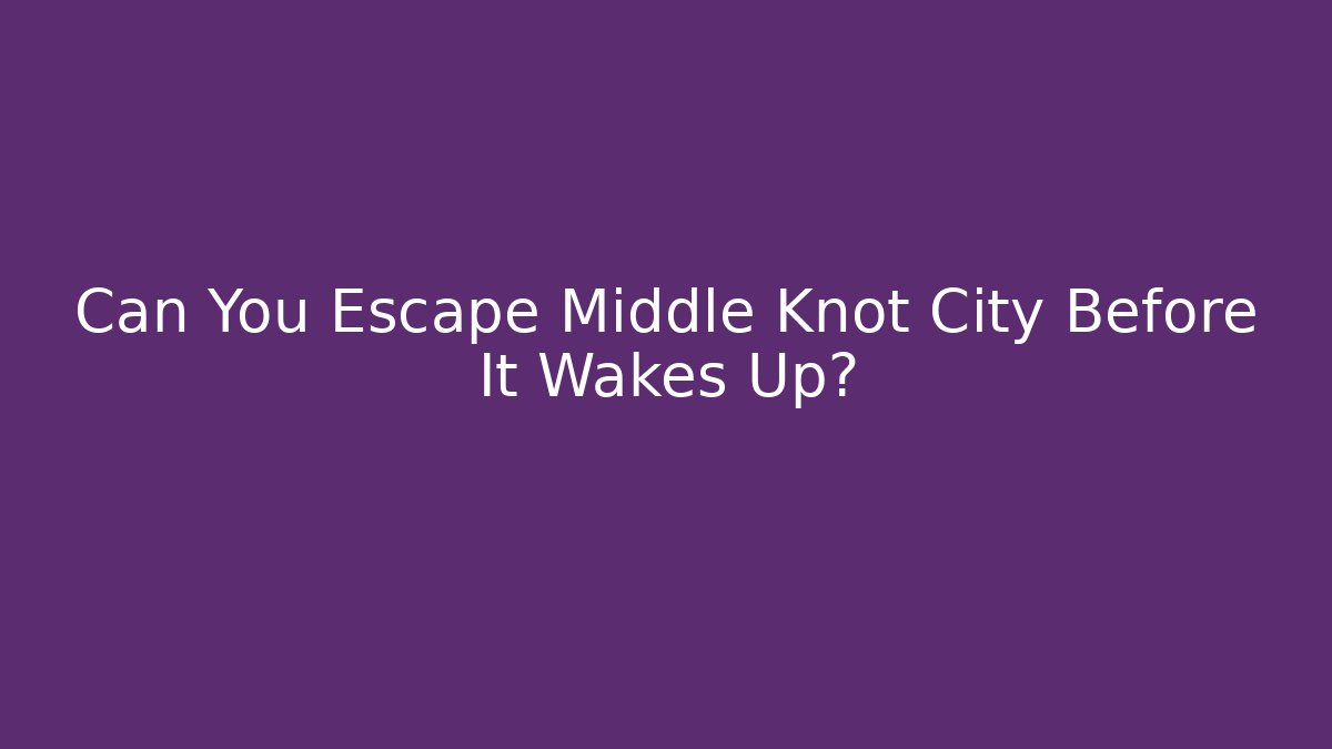 Can You Escape Middle Knot City Before It Wakes Up?