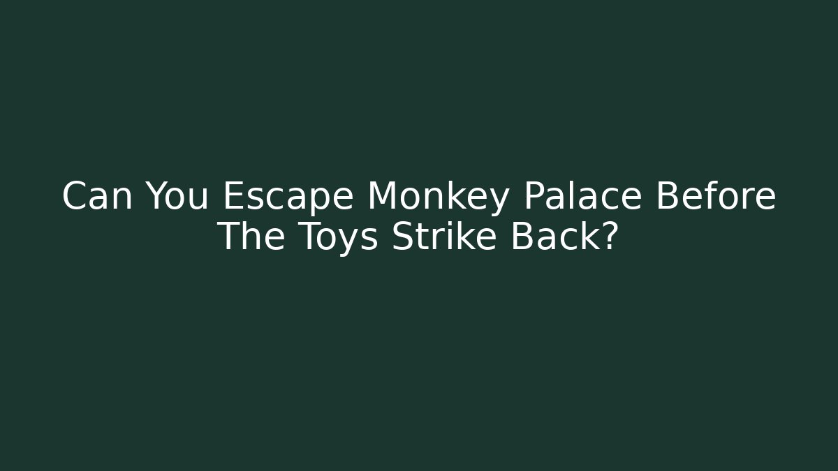 Can You Escape Monkey Palace Before The Toys Strike Back? - The Family Holidays