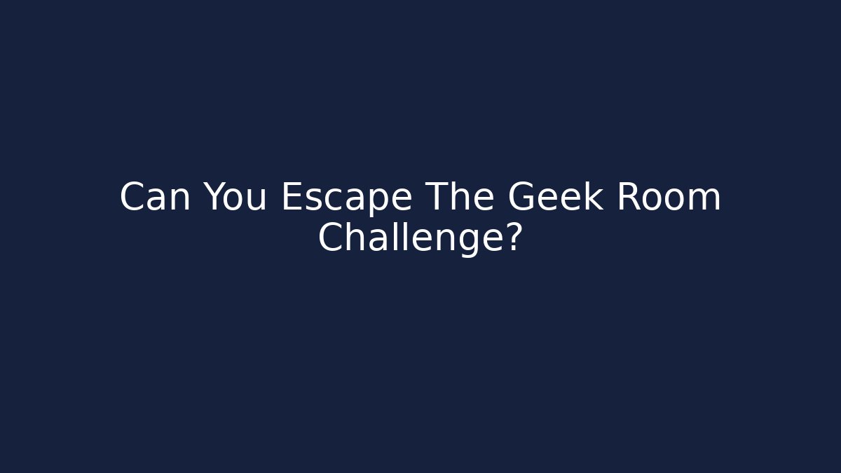 Can You Escape The Geek Room Challenge?