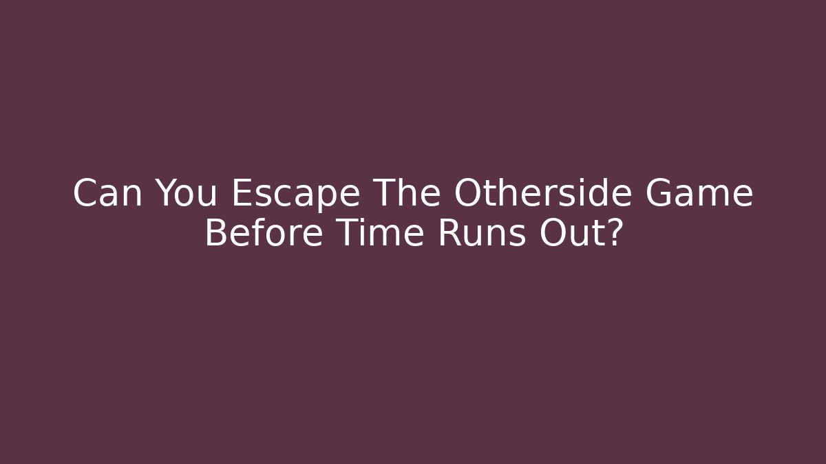 Can You Escape The Otherside Game Before Time Runs Out?