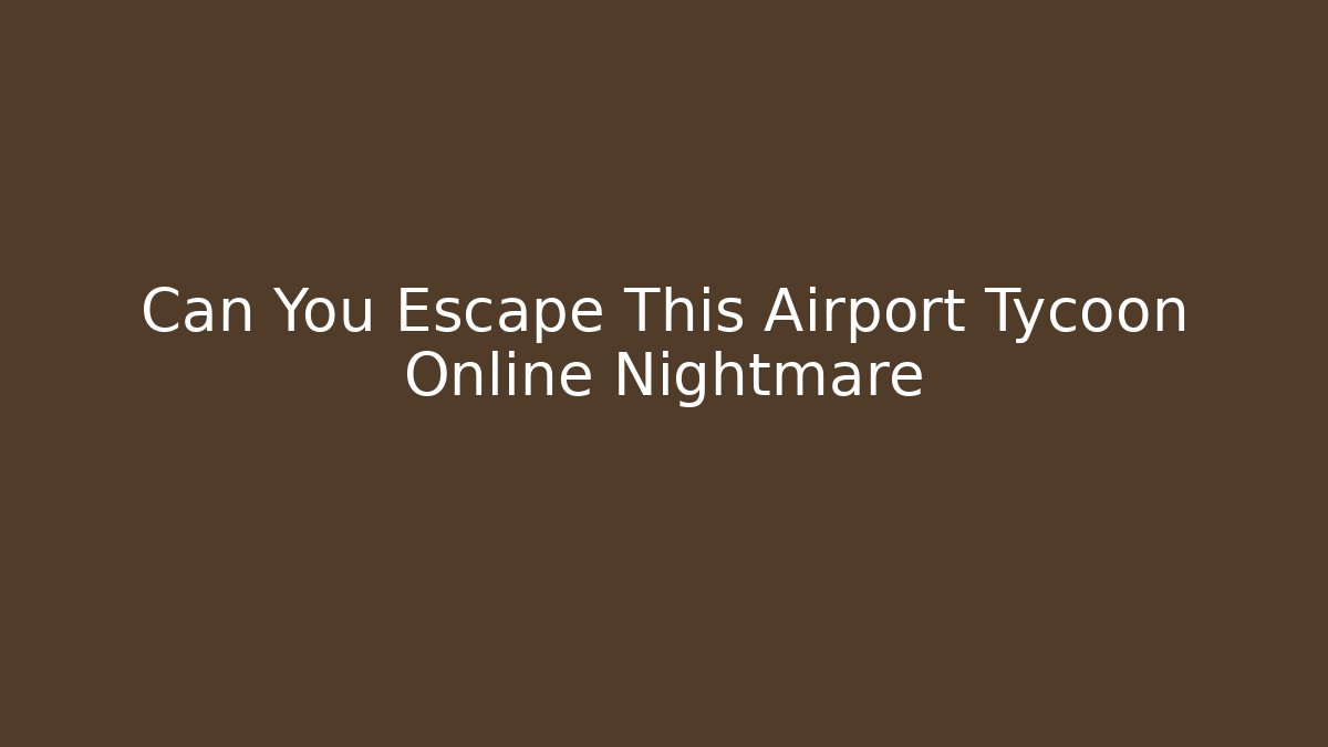 Can You Escape This Airport Tycoon Online Nightmare