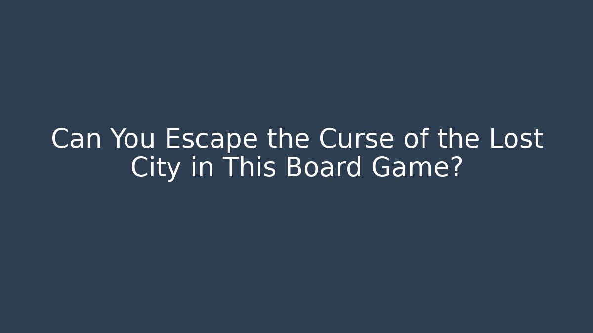 Can You Escape the Curse of the Lost City in This Board Game?