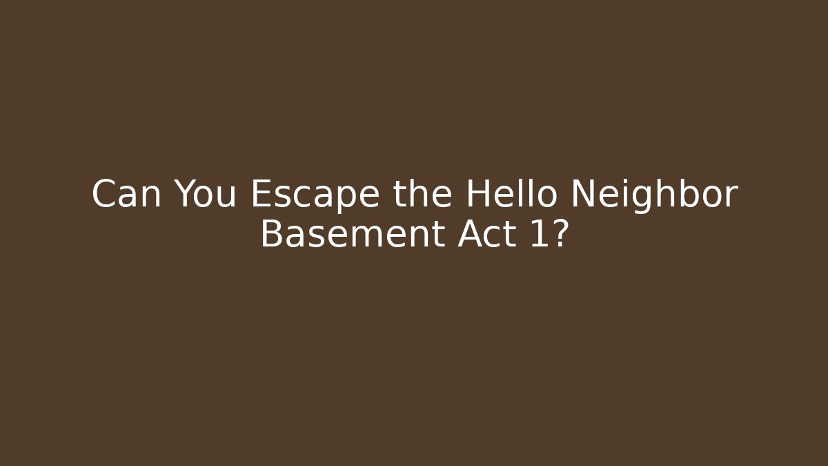 Can You Escape the Hello Neighbor Basement Act 1?