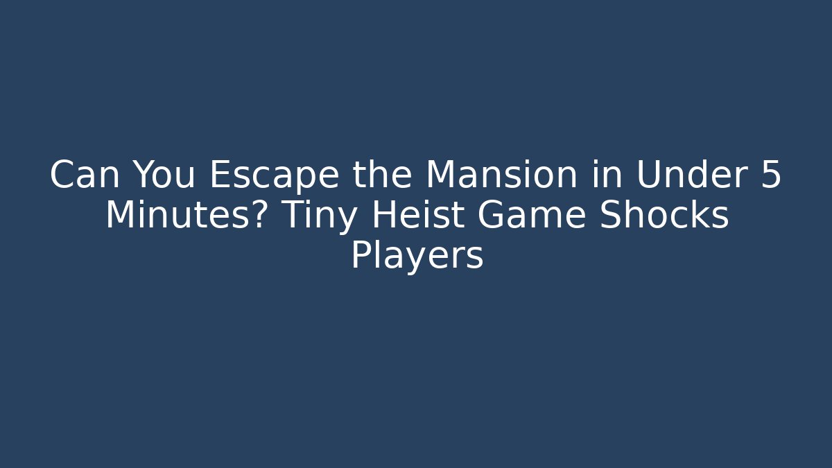 Can You Escape the Mansion in Under 5 Minutes? Tiny Heist Game Shocks Players
