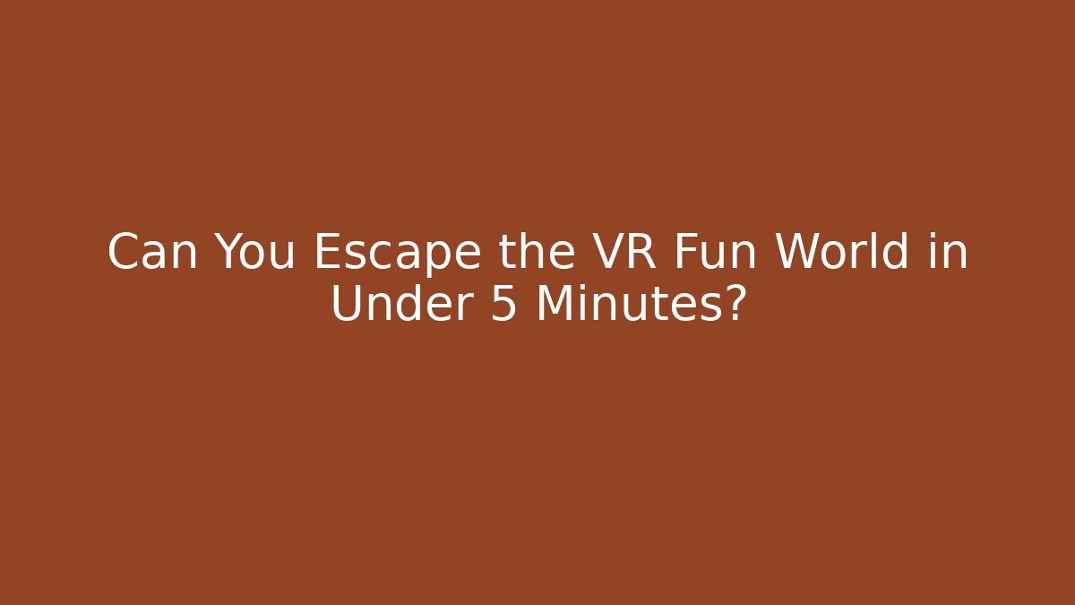 Can You Escape the VR Fun World in Under 5 Minutes?