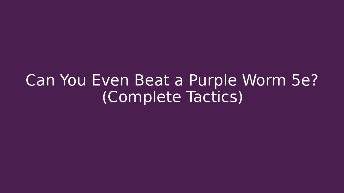 Can You Even Beat a Purple Worm 5e? (Complete Tactics)