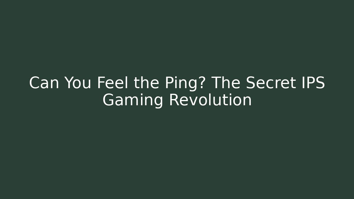 Can You Feel the Ping? The Secret IPS Gaming Revolution