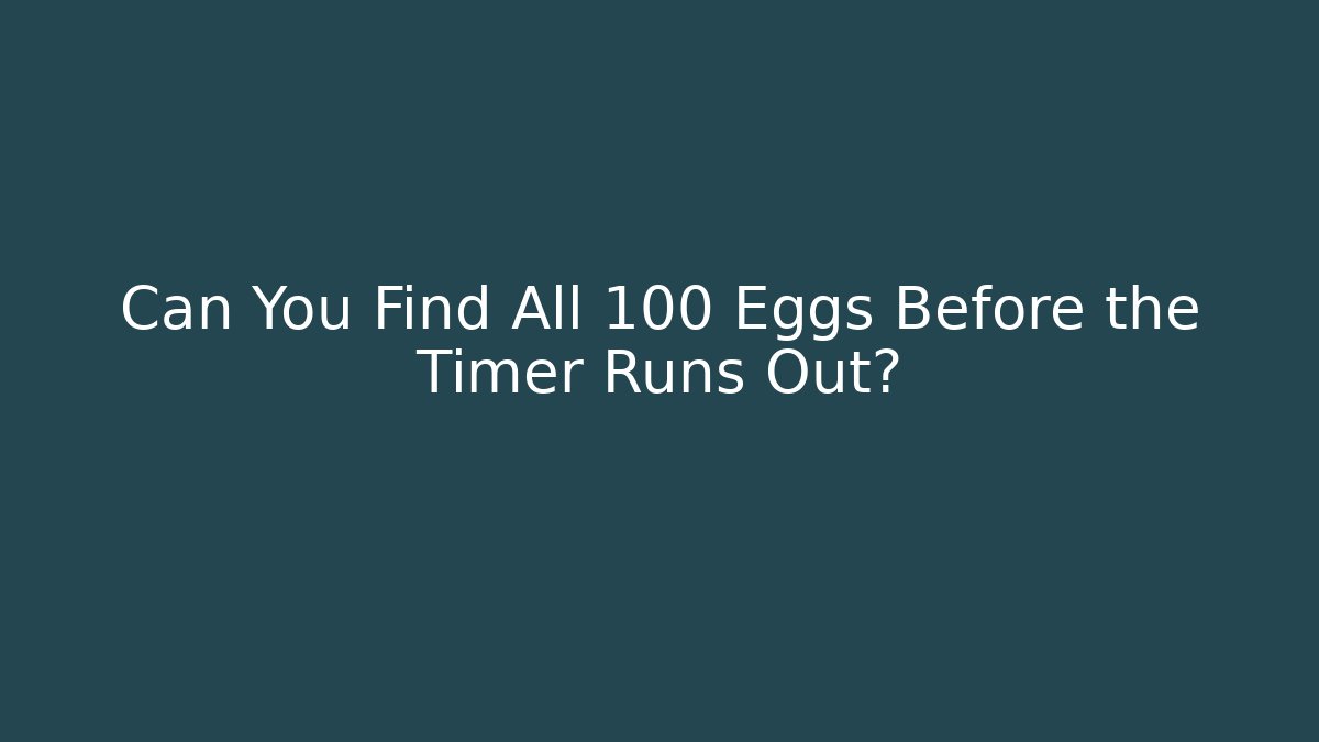 Can You Find All 100 Eggs Before the Timer Runs Out?