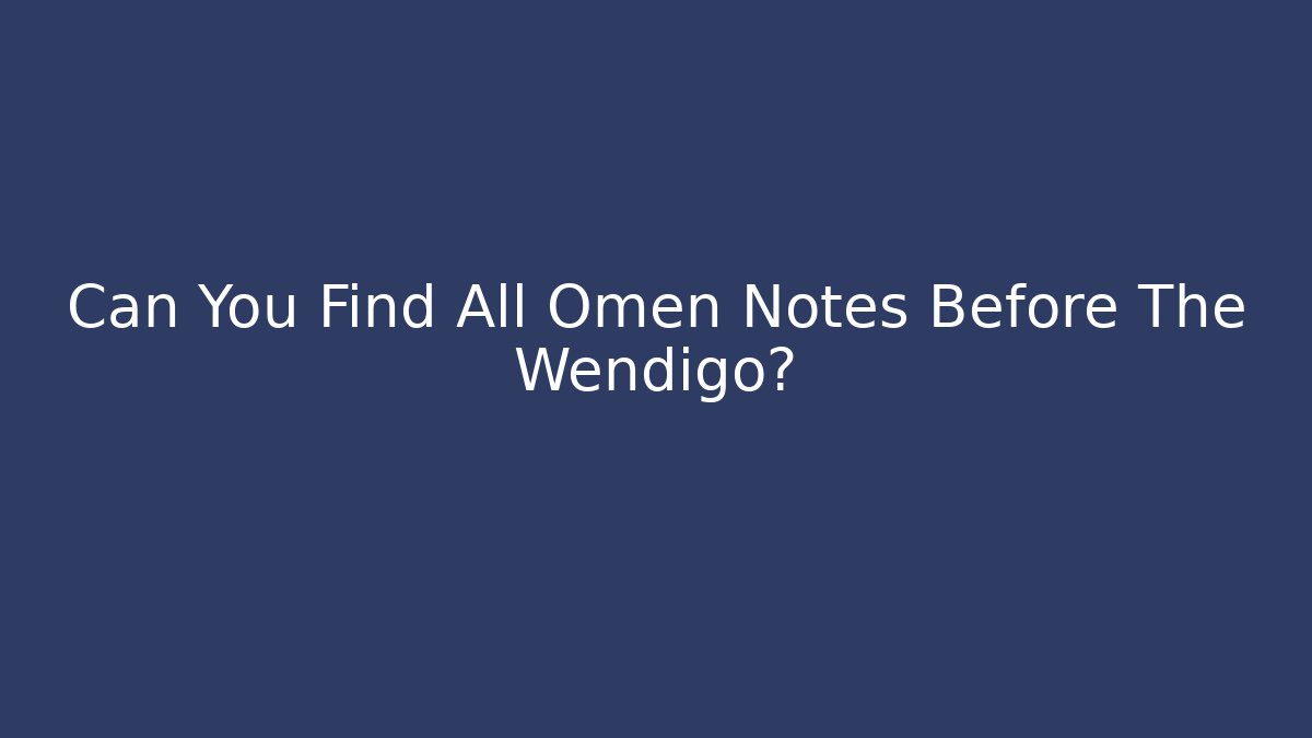 Can You Find All Omen Notes Before The Wendigo?