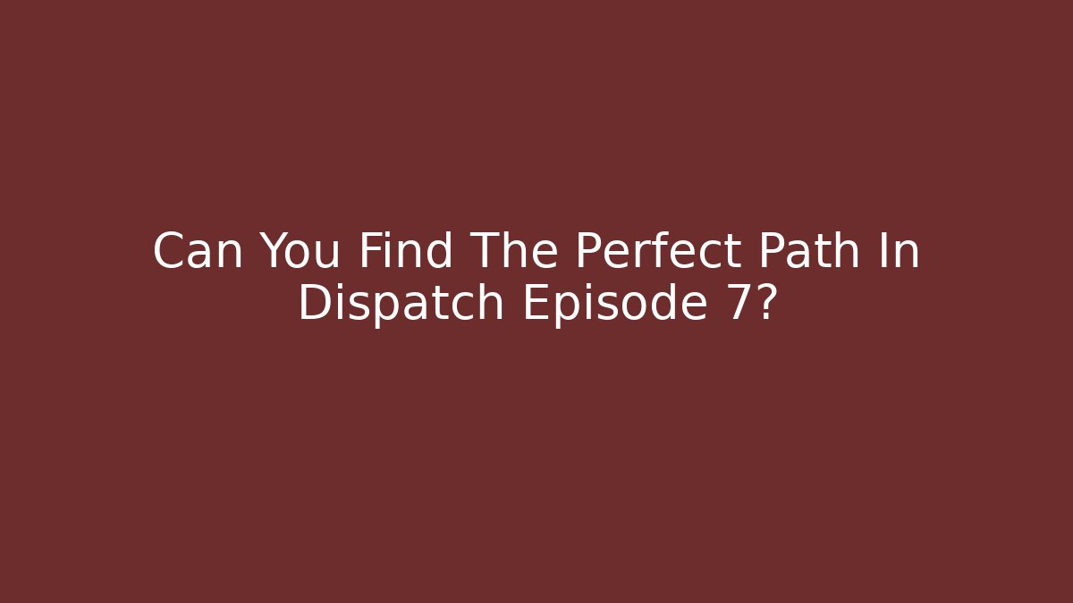Can You Find The Perfect Path In Dispatch Episode 7?