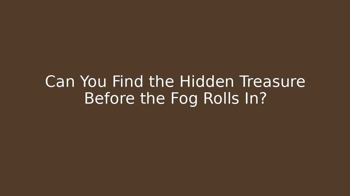 Can You Find the Hidden Treasure Before the Fog Rolls In?