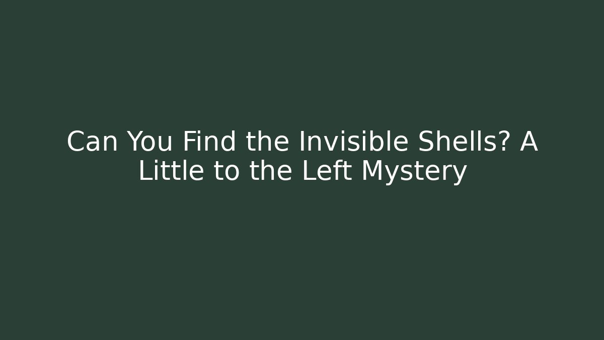 Can You Find the Invisible Shells? A Little to the Left Mystery